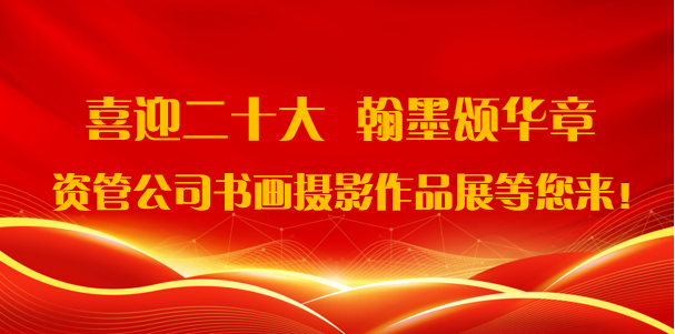 喜迎二十大·翰墨頌華章——資管公司書(shū)畫攝影作品展期待您的參與！